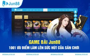 Game bài Jun88 - 1001 ưu điểm làm lên sức hút của sân chơi